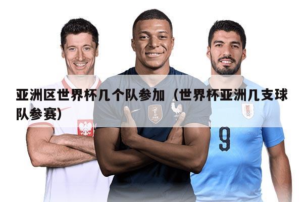 亞洲區(qū)世界杯幾個隊參加（世界杯亞洲幾支球隊參賽）