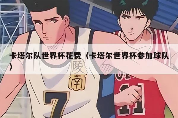 卡塔爾隊(duì)世界杯花費(fèi)（卡塔爾世界杯參加球隊(duì)）