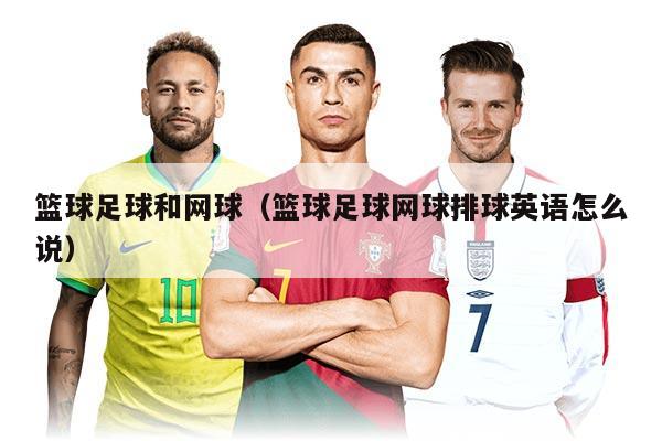 籃球足球和網(wǎng)球（籃球足球網(wǎng)球排球英語(yǔ)怎么說(shuō)）