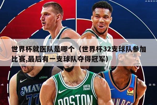 世界杯就醫(yī)隊是哪個（世界杯32支球隊參加比賽,最后有一支球隊奪得冠軍）