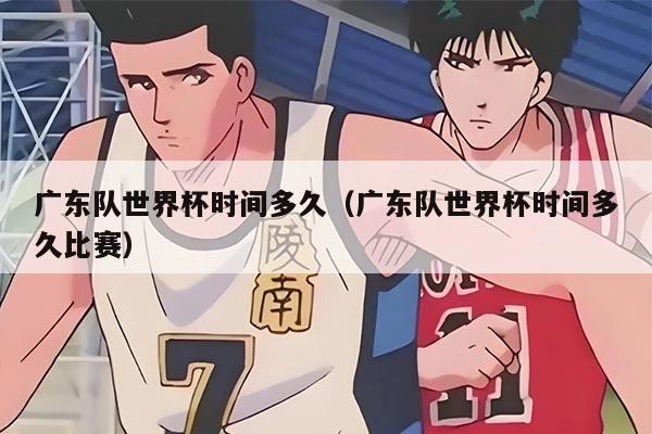 廣東隊(duì)世界杯時間多久（廣東隊(duì)世界杯時間多久比賽）