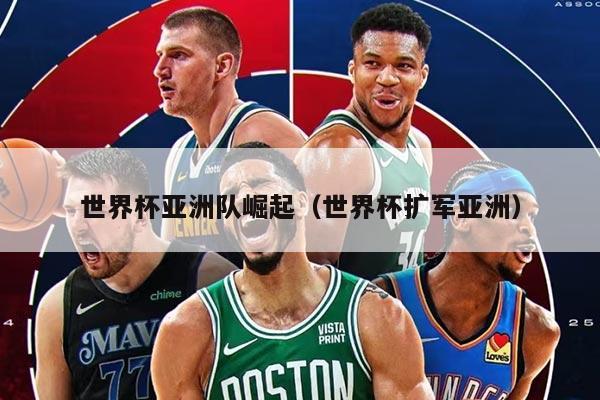 世界杯亞洲隊(duì)崛起（世界杯擴(kuò)軍亞洲）