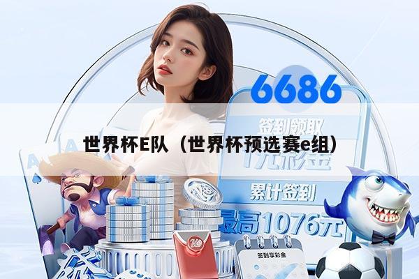 世界杯E隊(duì)(世界杯預(yù)選賽e組)