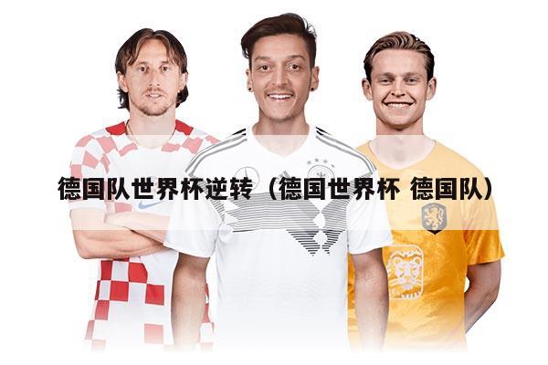 德國隊(duì)世界杯逆轉(zhuǎn)(德國世界杯 德國隊(duì))