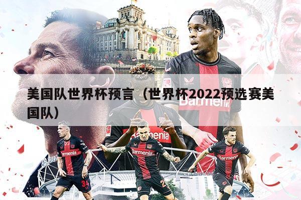 美國隊世界杯預(yù)言(世界杯2022預(yù)選賽美國隊)