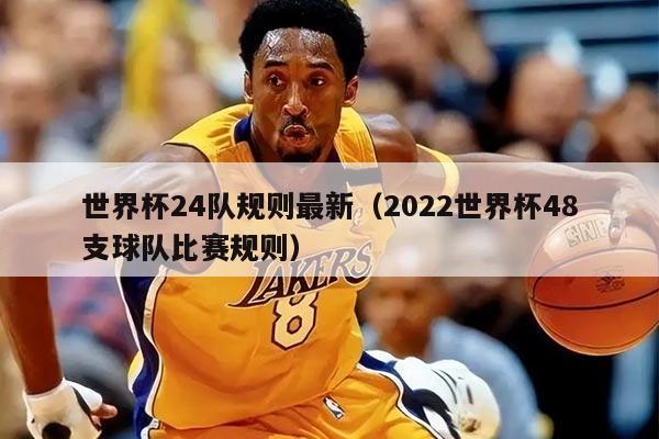 世界杯24隊規(guī)則最新(2022世界杯48支球隊比賽規(guī)則)