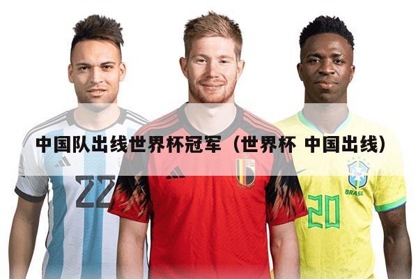 中國(guó)隊(duì)出線世界杯冠軍(世界杯 中國(guó)出線)