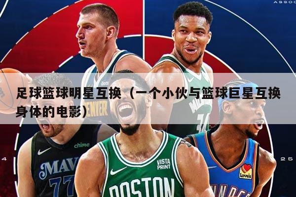 足球籃球明星互換（一個(gè)小伙與籃球巨星互換身體的電影）
