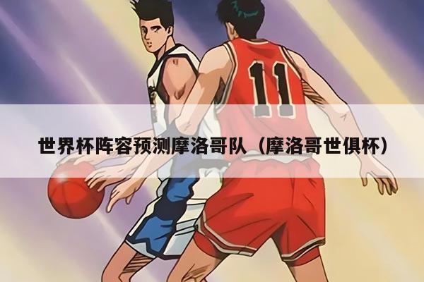 世界杯陣容預(yù)測(cè)摩洛哥隊(duì)（摩洛哥世俱杯）