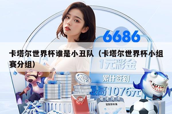 卡塔爾世界杯誰(shuí)是小丑隊(duì)（卡塔爾世界杯小組賽分組）
