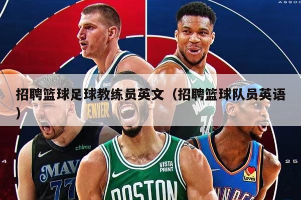 招聘籃球足球教練員英文（招聘籃球隊(duì)員英語(yǔ)）