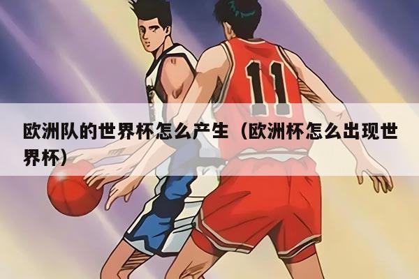 歐洲隊(duì)的世界杯怎么產(chǎn)生（歐洲杯怎么出現(xiàn)世界杯）