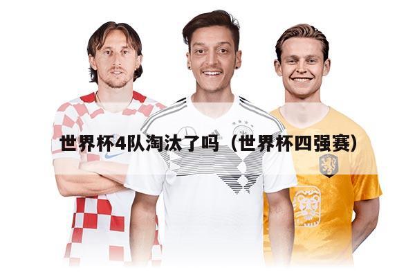 世界杯4隊(duì)淘汰了嗎(世界杯四強(qiáng)賽)