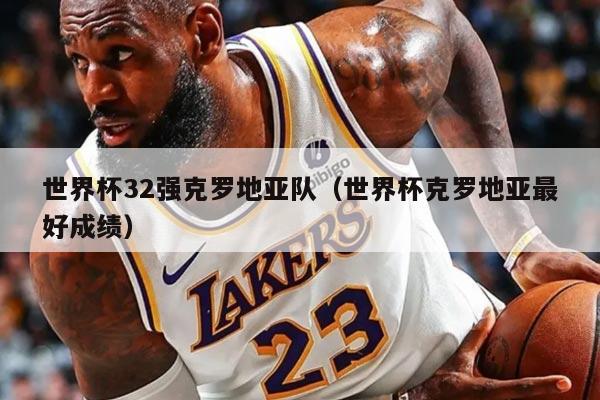 世界杯32強克羅地亞隊(世界杯克羅地亞最好成績)