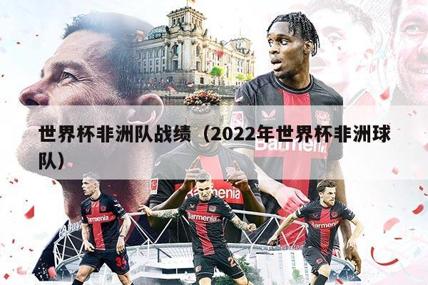 世界杯非洲隊?wèi)?zhàn)績（2022年世界杯非洲球隊）