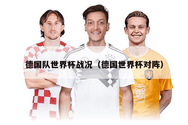 德國(guó)隊(duì)世界杯戰(zhàn)況（德國(guó)世界杯對(duì)陣）