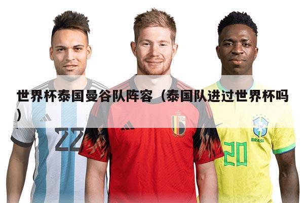 世界杯泰國曼谷隊陣容（泰國隊進(jìn)過世界杯嗎）