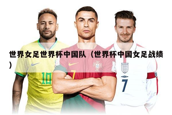 世界女足世界杯中國隊(duì)（世界杯中國女足戰(zhàn)績）