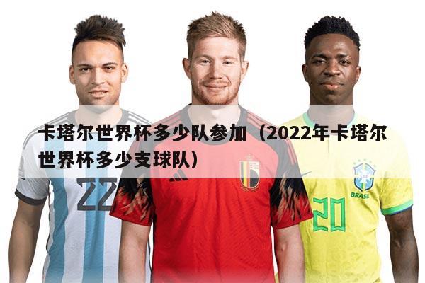 卡塔爾世界杯多少隊(duì)參加(2022年卡塔爾世界杯多少支球隊(duì))