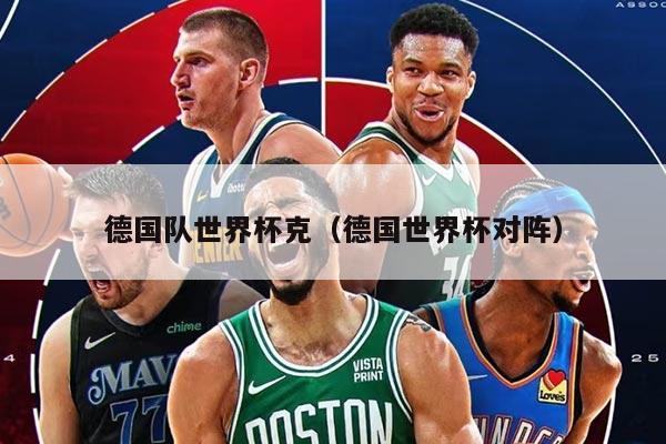 德國(guó)隊(duì)世界杯克（德國(guó)世界杯對(duì)陣）