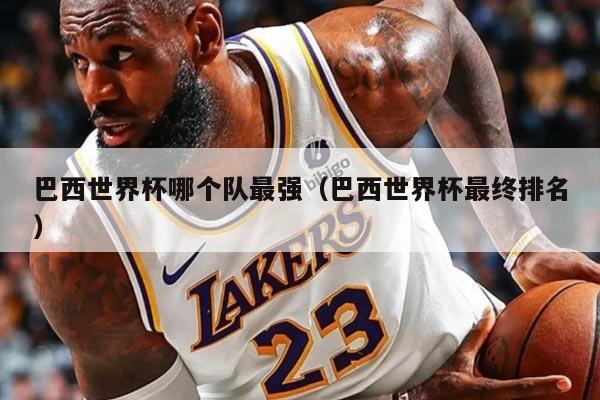 巴西世界杯哪個隊最強（巴西世界杯最終排名）