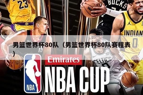 男籃世界杯80隊(duì)(男籃世界杯80隊(duì)賽程表)