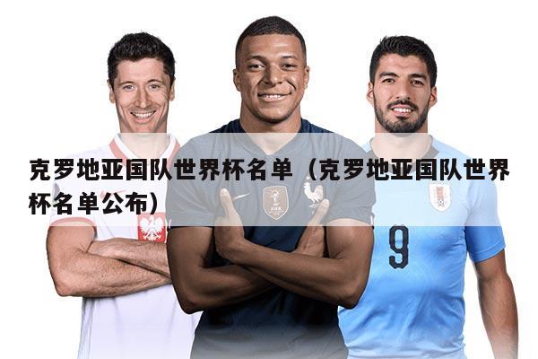 克羅地亞國隊(duì)世界杯名單(克羅地亞國隊(duì)世界杯名單公布)