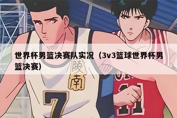 世界杯男籃決賽隊實況（3v3籃球世界杯男籃決賽）