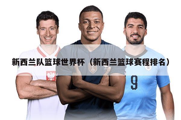 新西蘭隊籃球世界杯（新西蘭籃球賽程排名）