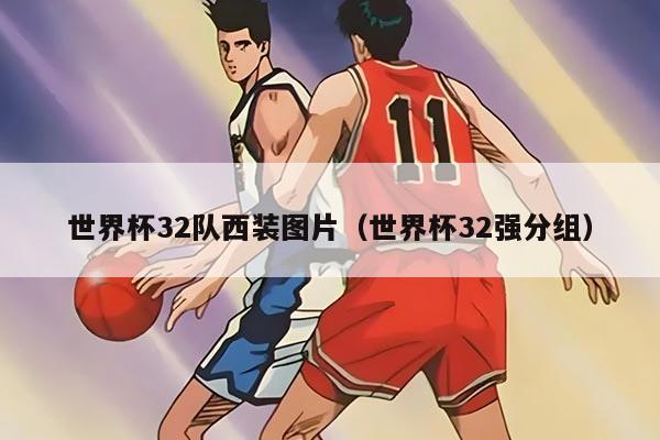 世界杯32隊西裝圖片（世界杯32強分組）