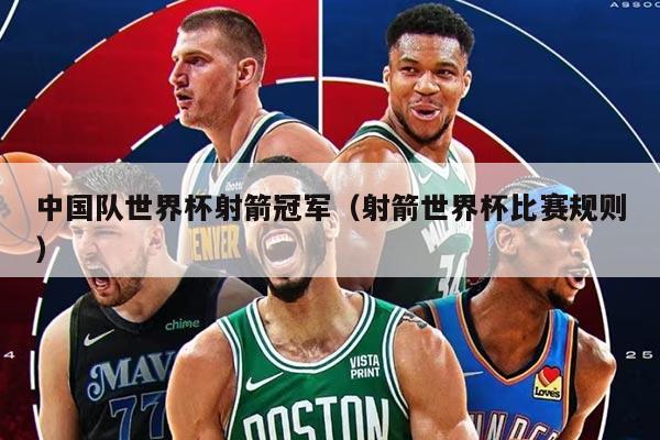 中國隊世界杯射箭冠軍（射箭世界杯比賽規(guī)則）