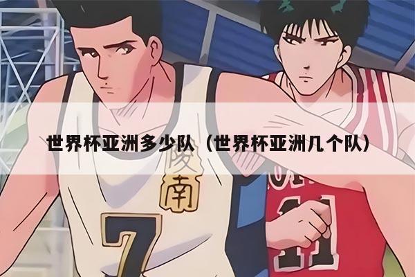 世界杯亞洲多少隊（世界杯亞洲幾個隊）