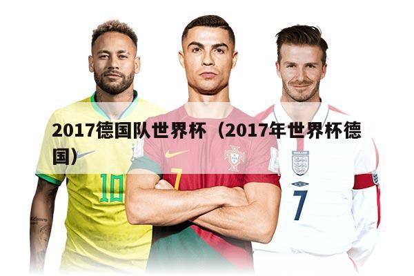 2017德國隊世界杯（2017年世界杯德國）