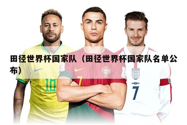 田徑世界杯國家隊（田徑世界杯國家隊名單公布）