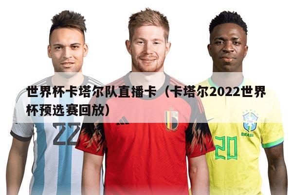 世界杯卡塔爾隊(duì)直播卡（卡塔爾2022世界杯預(yù)選賽回放）