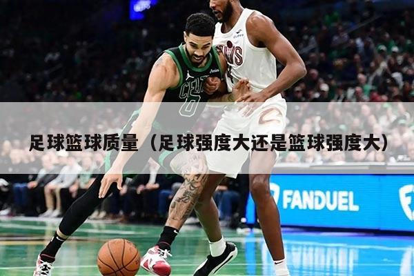 足球籃球質(zhì)量(足球強(qiáng)度大還是籃球強(qiáng)度大)