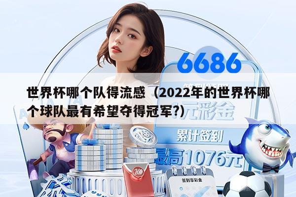 世界杯哪個(gè)隊(duì)得流感（2022年的世界杯哪個(gè)球隊(duì)最有希望奪得冠軍?）