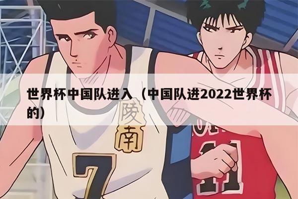 世界杯中國隊(duì)進(jìn)入（中國隊(duì)進(jìn)2022世界杯的）