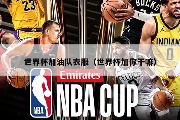 世界杯加油隊(duì)衣服（世界杯加你干嘛）