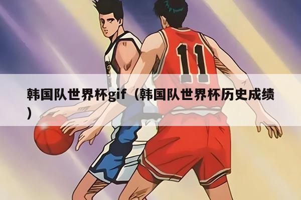 韓國(guó)隊(duì)世界杯gif（韓國(guó)隊(duì)世界杯歷史成績(jī)）