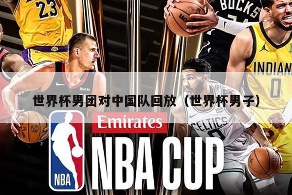 世界杯男團(tuán)對(duì)中國隊(duì)回放（世界杯男子）