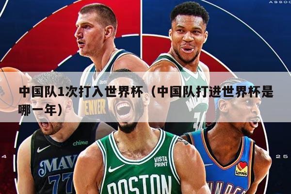 中國隊1次打入世界杯（中國隊打進(jìn)世界杯是哪一年）
