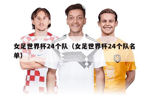 女足世界杯24個隊（女足世界杯24個隊名單）