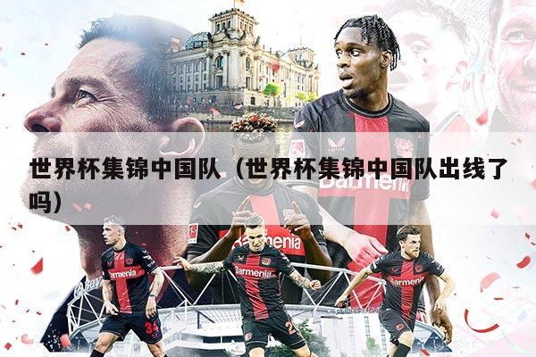 世界杯集錦中國隊（世界杯集錦中國隊出線了嗎）