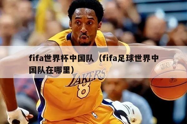 fifa世界杯中國隊(duì)（fifa足球世界中國隊(duì)在哪里）