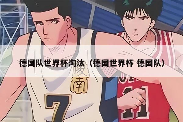 德國(guó)隊(duì)世界杯淘汰（德國(guó)世界杯 德國(guó)隊(duì)）