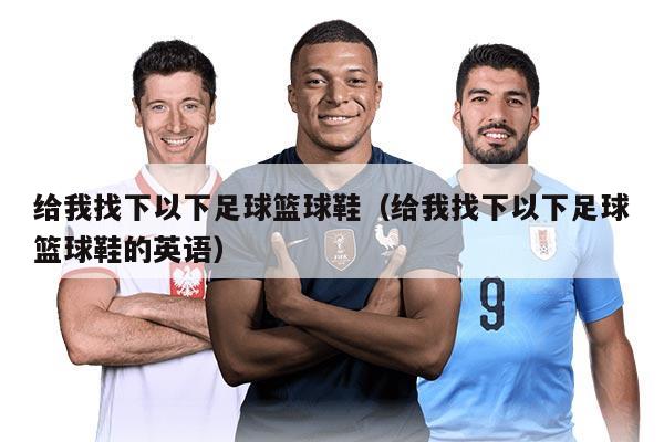 給我找下以下足球籃球鞋（給我找下以下足球籃球鞋的英語）