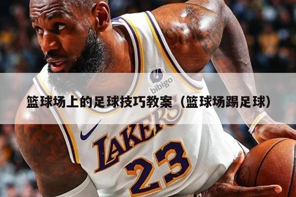 籃球場上的足球技巧教案（籃球場踢足球）