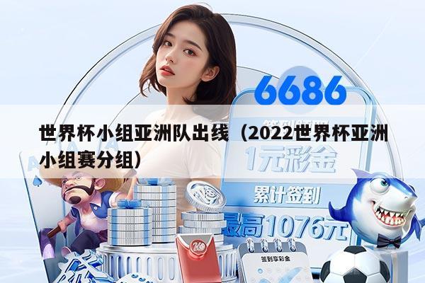 世界杯小組亞洲隊(duì)出線(2022世界杯亞洲小組賽分組)