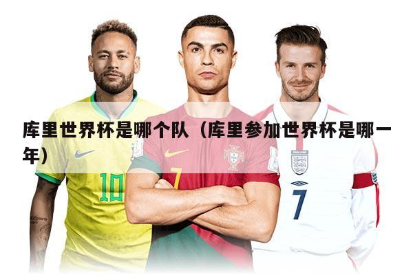 庫里世界杯是哪個隊（庫里參加世界杯是哪一年）